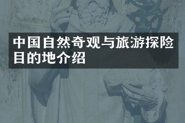 中国自然奇观与旅游探险目的地介绍