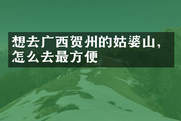 想去广西贺州的姑婆山，怎么去最方便
