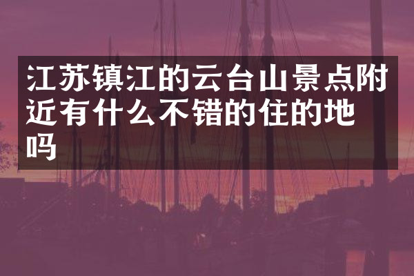 江苏镇江的云台山景点附近有什么不错的住的地方吗