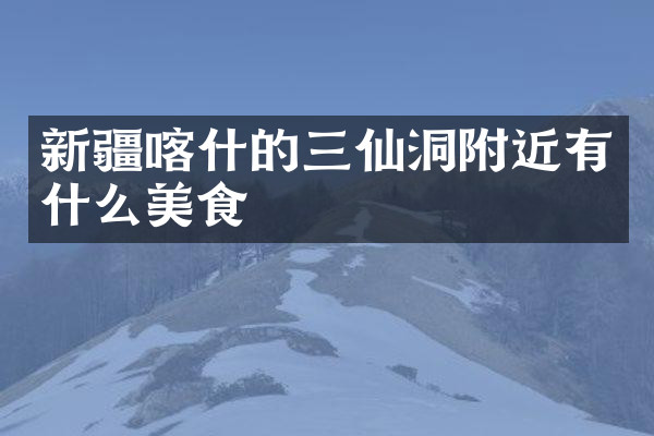 新疆喀什的三仙洞附近有什么美食