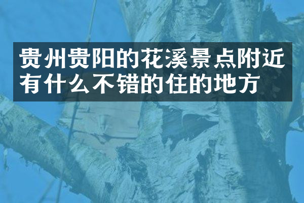 贵州贵阳的花溪景点附近有什么不错的住的地方吗