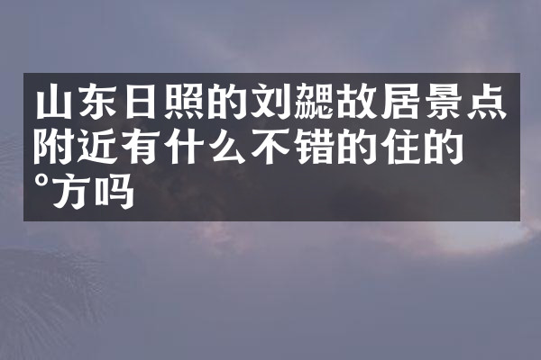 山东日照的刘勰故居景点附近有什么不错的住的地方吗