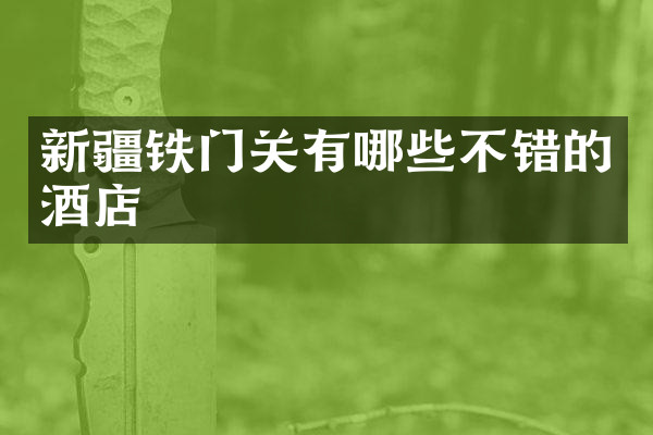 新疆铁门关有哪些不错的酒店