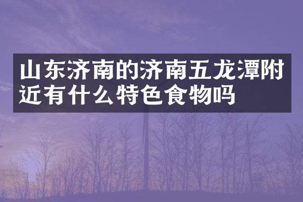 山东济南的济南五龙潭附近有什么特色食物吗