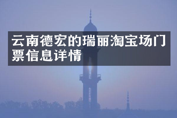 云南德宏的瑞丽淘宝场门票信息详情