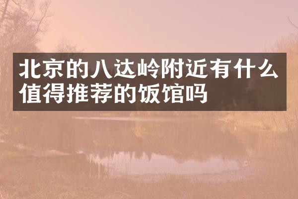 北京的八达岭附近有什么值得推荐的饭馆吗