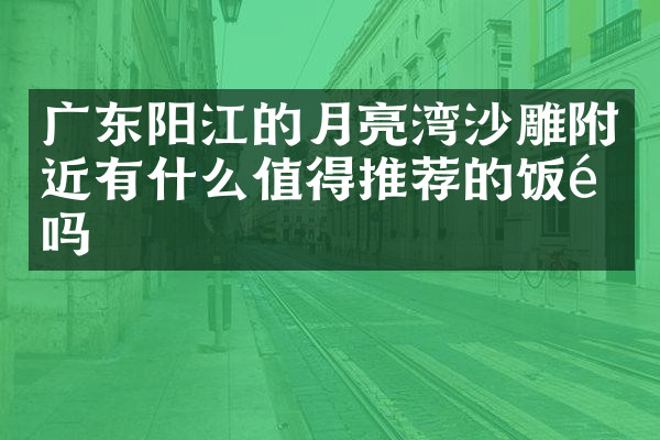 广东阳江的月亮湾沙雕附近有什么值得推荐的饭馆吗