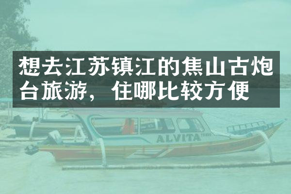 想去江苏镇江的焦山古炮台旅游，住哪比较方便
