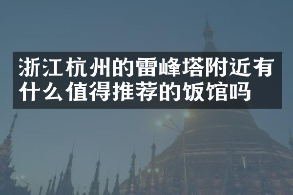 浙江杭州的雷峰塔附近有什么值得推荐的饭馆吗