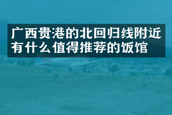 广西贵港的北回归线附近有什么值得推荐的饭馆吗