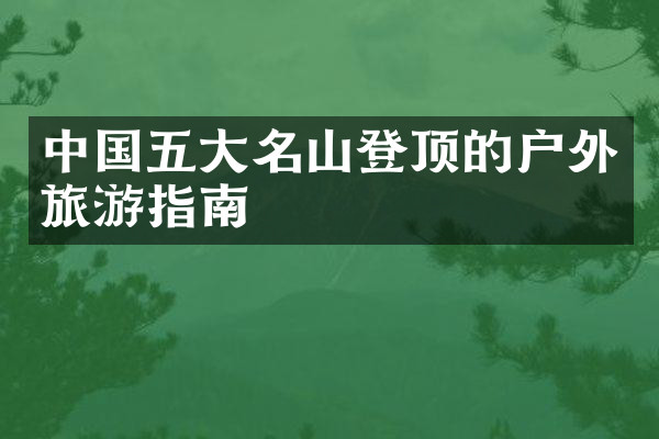 中国五大名山登顶的户外旅游指南