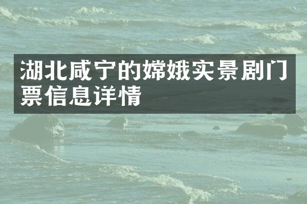 湖北咸宁的嫦娥实景剧门票信息详情