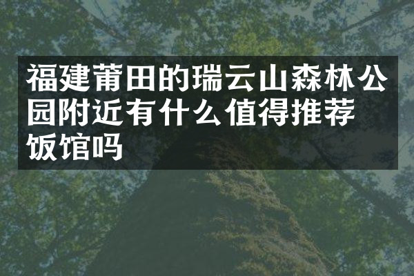 福建莆田的瑞云山森林公园附近有什么值得推荐的饭馆吗