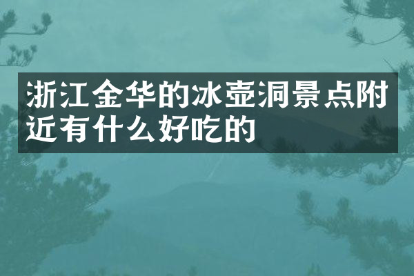 浙江金华的冰壶洞景点附近有什么好吃的