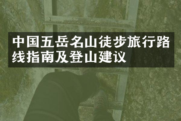 中国五岳名山徒步旅行路线指南及登山建议