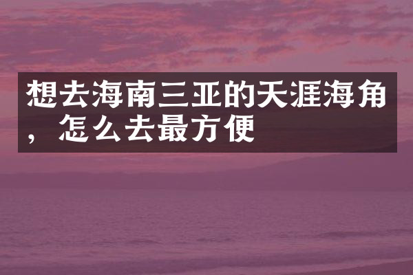 想去海南三亚的天涯海角，怎么去最方便