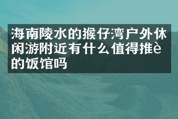 海南陵水的猴仔湾户外休闲游附近有什么值得推荐的饭馆吗