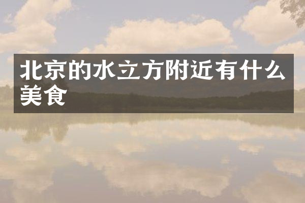 北京的水立方附近有什么美食
