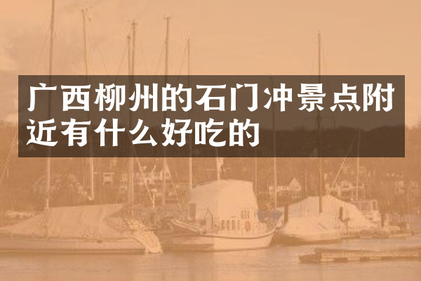 广西柳州的石门冲景点附近有什么好吃的