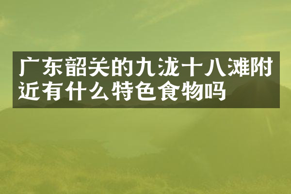 广东韶关的九泷十八滩附近有什么特色食物吗