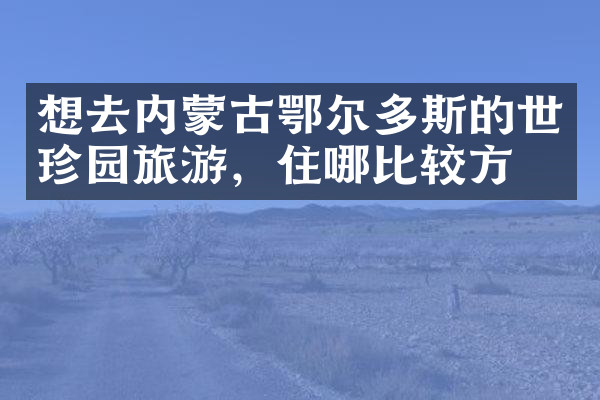 想去内蒙古鄂尔多斯的世珍园旅游，住哪比较方便