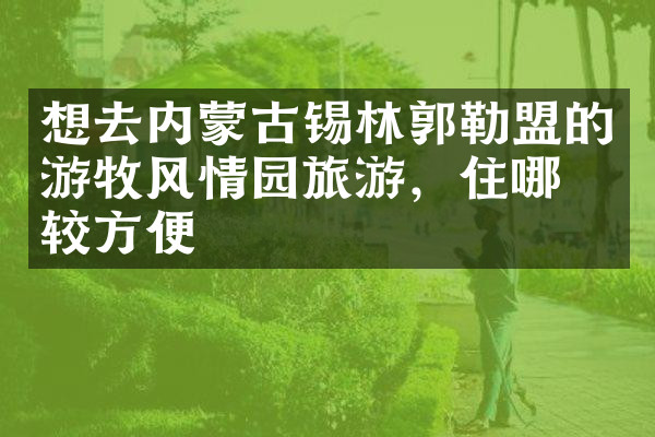 想去内蒙古锡林郭勒盟的游牧风情园旅游，住哪比较方便
