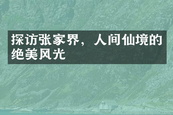 探访张家界，人间仙境的绝美风光