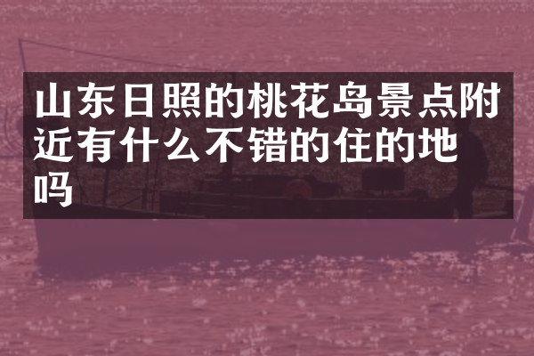 山东日照的桃花岛景点附近有什么不错的住的地方吗