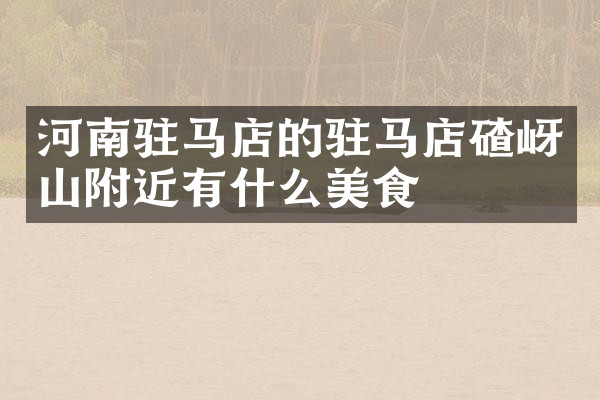河南驻马店的驻马店碴岈山附近有什么美食