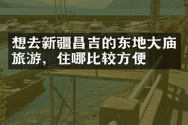 想去新疆昌吉的东地大庙旅游，住哪比较方便