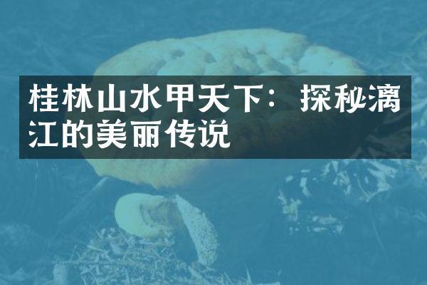桂林山水甲天下：探秘漓江的美丽传说
