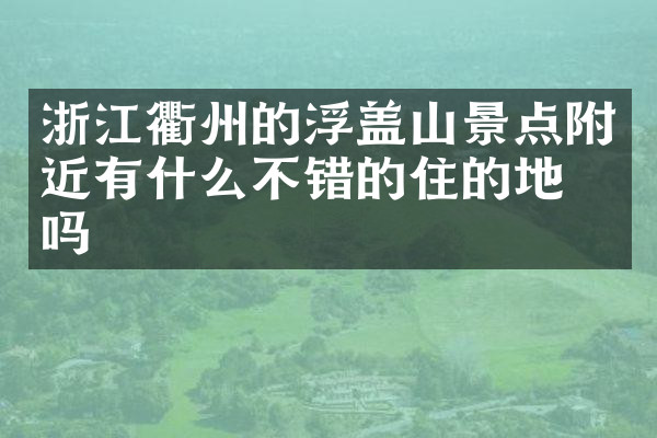 浙江衢州的浮盖山景点附近有什么不错的住的地方吗