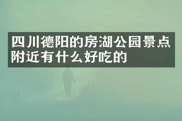 四川德阳的房湖公园景点附近有什么好吃的