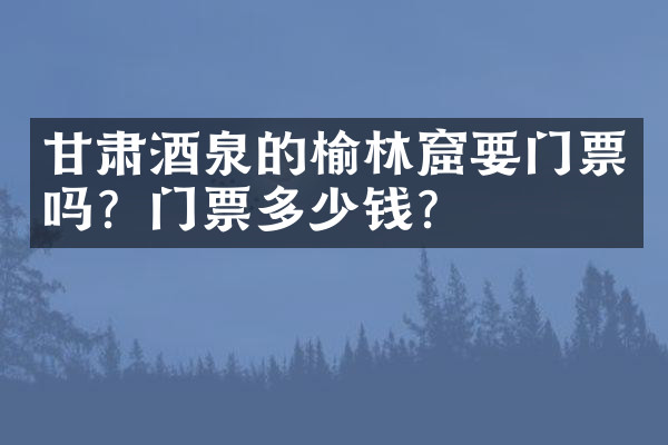 甘肃酒泉的榆林窟要门票吗？门票多少钱？