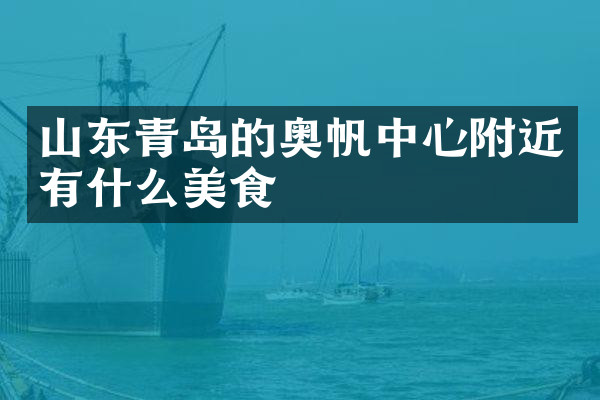 山东青岛的奥帆中心附近有什么美食