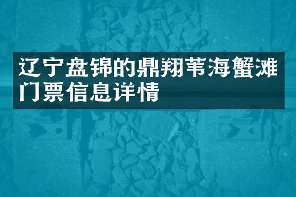 辽宁盘锦的鼎翔苇海蟹滩门票信息详情