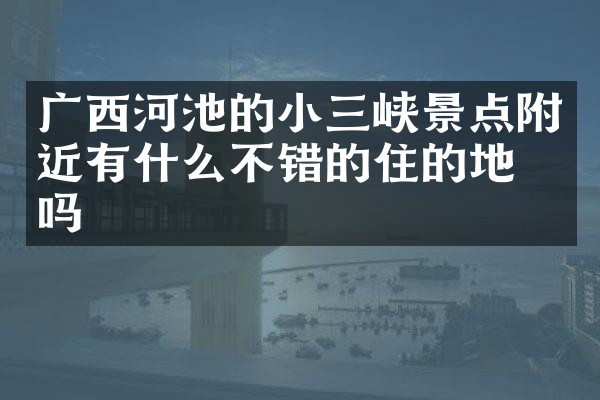广西河池的小三峡景点附近有什么不错的住的地方吗