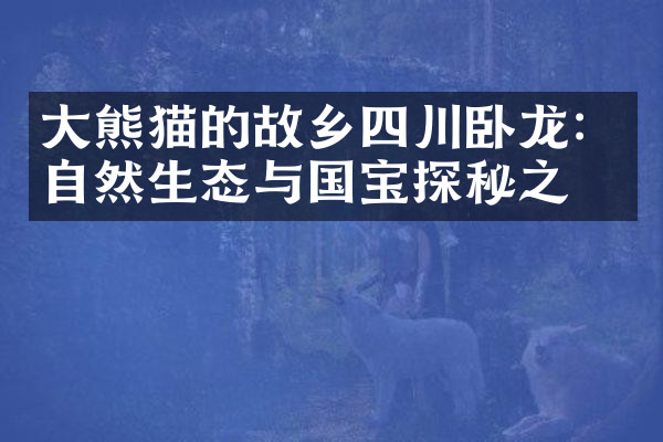 大熊猫的故乡四川卧龙：自然生态与国宝探秘之旅