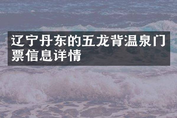 辽宁丹东的五龙背温泉门票信息详情
