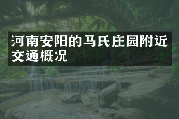 河南安阳的马氏庄园附近交通概况