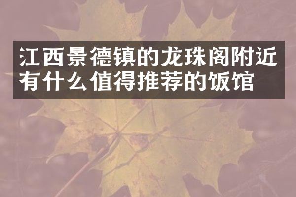 江西景德镇的龙珠阁附近有什么值得推荐的饭馆吗