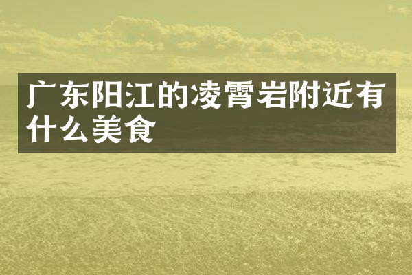 广东阳江的凌霄岩附近有什么美食