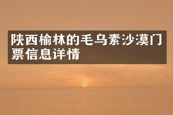 陕西榆林的毛乌素沙漠门票信息详情