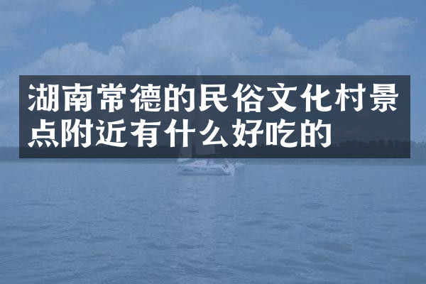 湖南常德的民俗文化村景点附近有什么好吃的