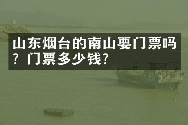 山东烟台的南山要门票吗？门票多少钱？