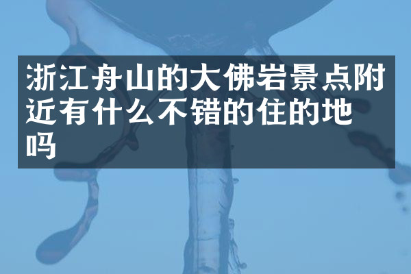 浙江舟山的大佛岩景点附近有什么不错的住的地方吗