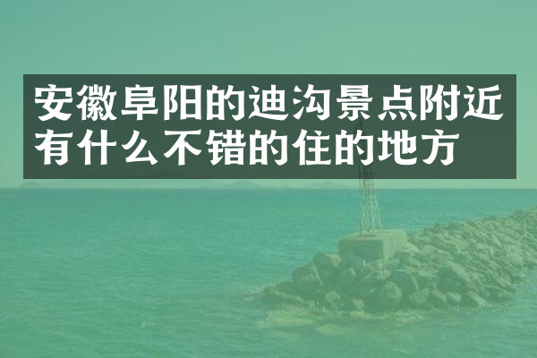 安徽阜阳的迪沟景点附近有什么不错的住的地方吗