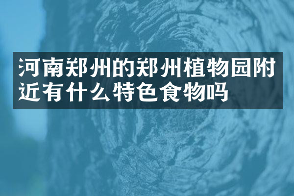 河南郑州的郑州植物园附近有什么特色食物吗