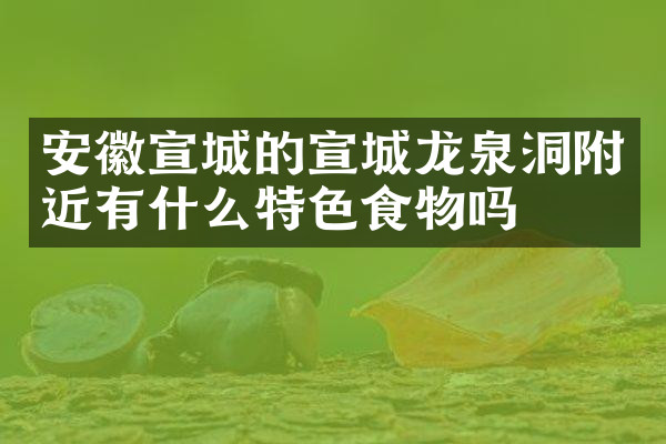 安徽宣城的宣城龙泉洞附近有什么特色食物吗