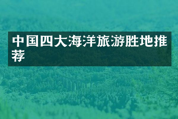 中国四大海洋旅游胜地推荐